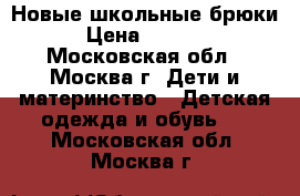 Новые школьные брюки › Цена ­ 1 000 - Московская обл., Москва г. Дети и материнство » Детская одежда и обувь   . Московская обл.,Москва г.